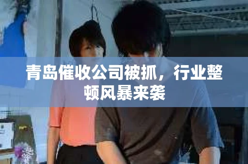 青岛催收公司被抓，行业整顿风暴来袭