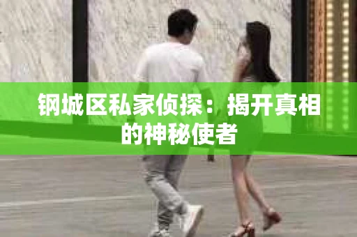 钢城区私家侦探：揭开真相的神秘使者