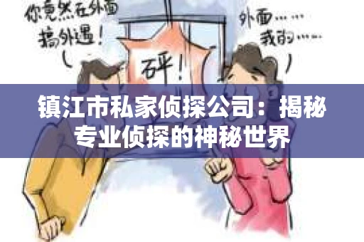 镇江市私家侦探公司：揭秘专业侦探的神秘世界