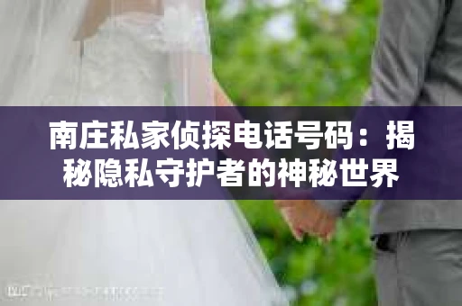 南庄私家侦探电话号码：揭秘隐私守护者的神秘世界
