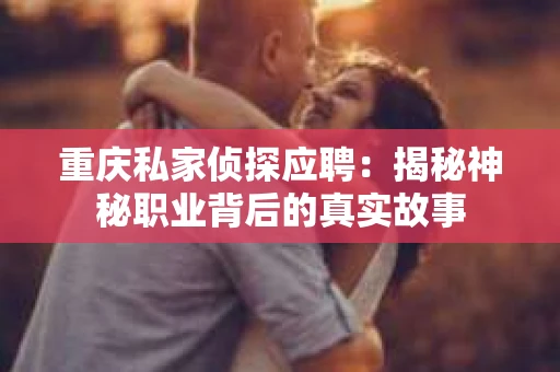 重庆私家侦探应聘：揭秘神秘职业背后的真实故事