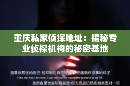 重庆私家侦探地址：揭秘专业侦探机构的秘密基地