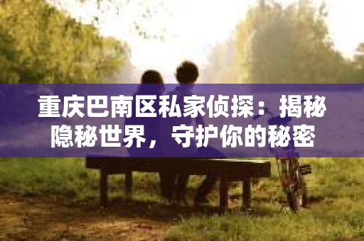重庆巴南区私家侦探：揭秘隐秘世界，守护你的秘密