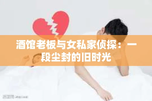 酒馆老板与女私家侦探：一段尘封的旧时光