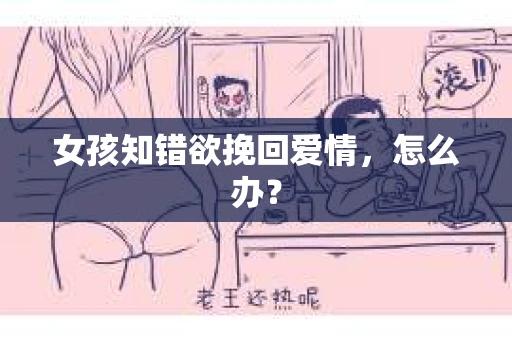 女孩知错欲挽回爱情，怎么办？