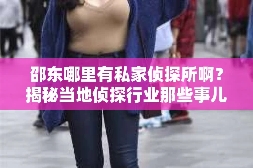 邵东哪里有私家侦探所啊？揭秘当地侦探行业那些事儿