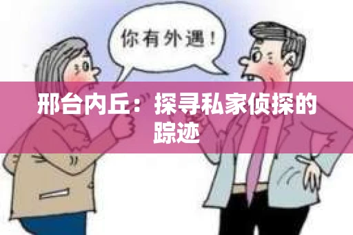 邢台内丘：探寻私家侦探的踪迹