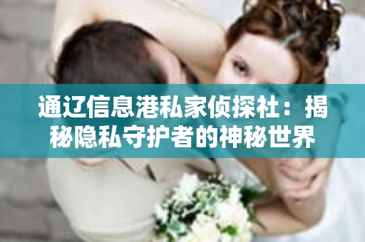 通辽信息港私家侦探社：揭秘隐私守护者的神秘世界