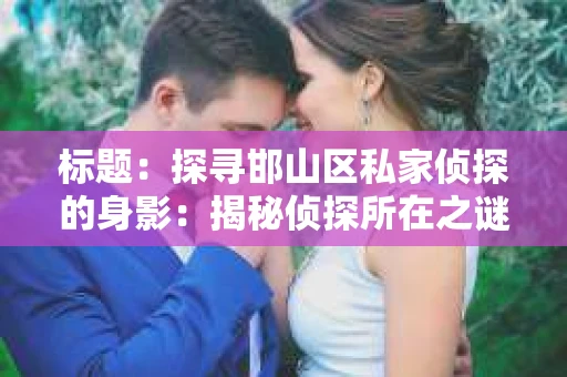 标题：探寻邯山区私家侦探的身影：揭秘侦探所在之谜