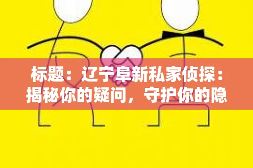 标题：辽宁阜新私家侦探：揭秘你的疑问，守护你的隐私