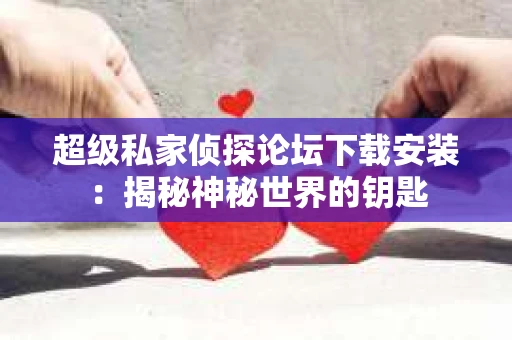 超级私家侦探论坛下载安装：揭秘神秘世界的钥匙
