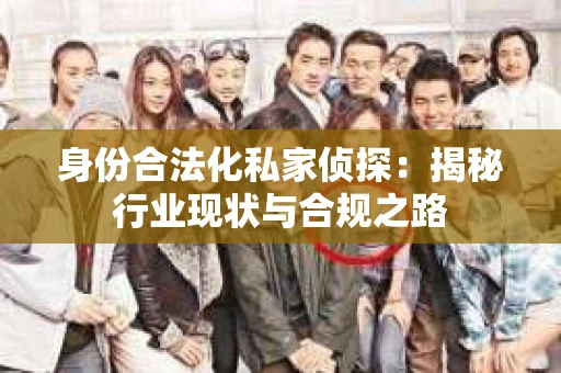 身份合法化私家侦探：揭秘行业现状与合规之路