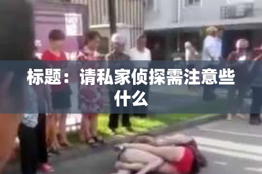标题：请私家侦探需注意些什么