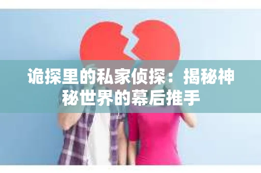 诡探里的私家侦探：揭秘神秘世界的幕后推手