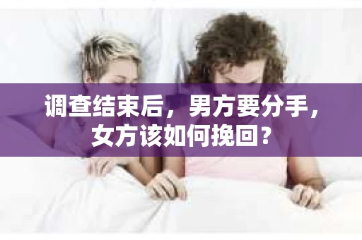 调查结束后，男方要分手，女方该如何挽回？