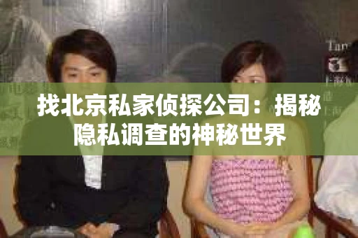 找北京私家侦探公司：揭秘隐私调查的神秘世界