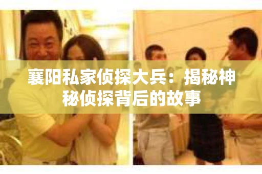 襄阳私家侦探大兵：揭秘神秘侦探背后的故事