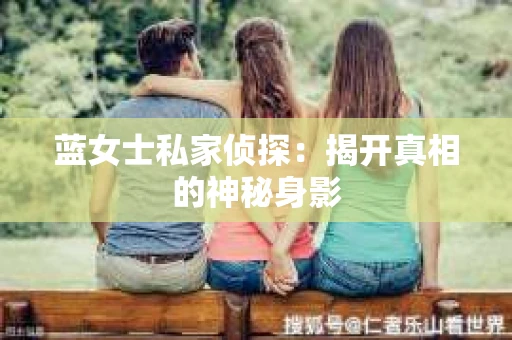 蓝女士私家侦探：揭开真相的神秘身影