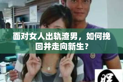 面对女人出轨渣男，如何挽回并走向新生？