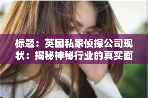 标题：英国私家侦探公司现状：揭秘神秘行业的真实面貌