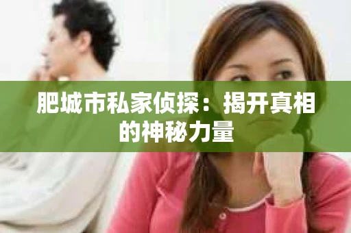 肥城市私家侦探：揭开真相的神秘力量