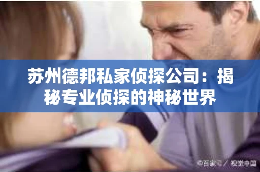 苏州德邦私家侦探公司：揭秘专业侦探的神秘世界