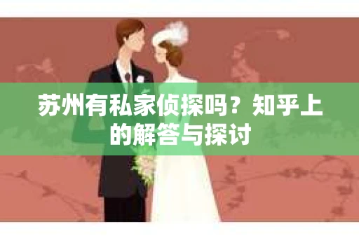 苏州有私家侦探吗？知乎上的解答与探讨