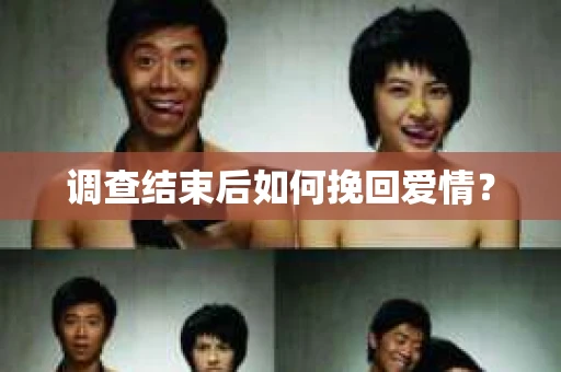 调查结束后如何挽回爱情？