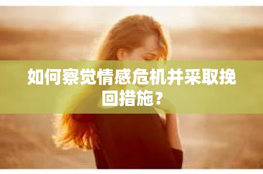 如何察觉情感危机并采取挽回措施？