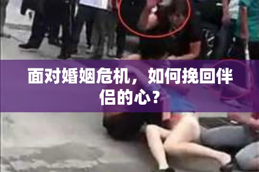 面对婚姻危机，如何挽回伴侣的心？