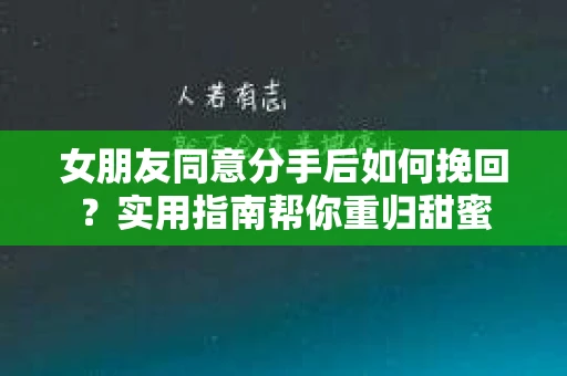 女朋友同意分手后如何挽回？实用指南帮你重归甜蜜
