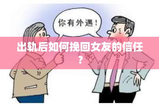 出轨后如何挽回女友的信任? 出轨后如何挽回女友的信任?