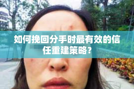 如何挽回分手时最有效的信任重建策略? 如何挽回分手时最有效的信任重建策略?