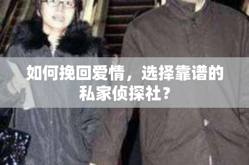 如何挽回爱情，选择靠谱的私家侦探社？