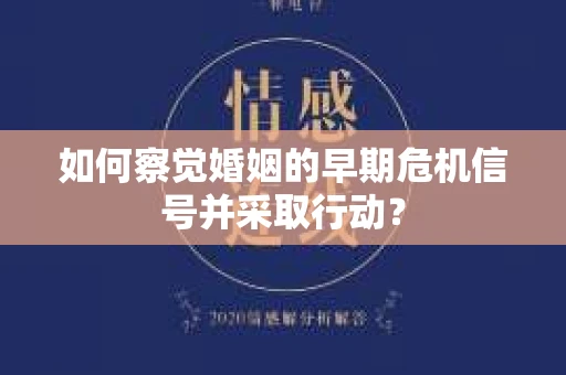 如何察觉婚姻的早期危机信号并采取行动？