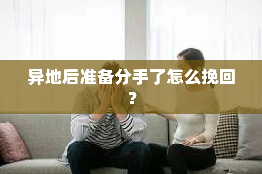 异地后准备分手了怎么挽回? 异地后准备分手了怎么挽回?