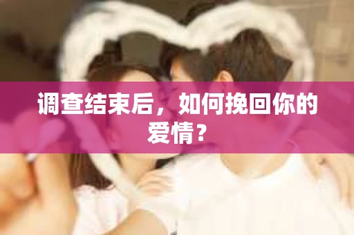 调查结束后，如何挽回你的爱情？