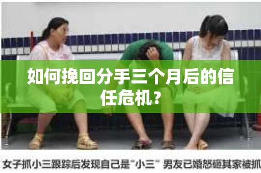 如何挽回分手三个月后的信任危机？