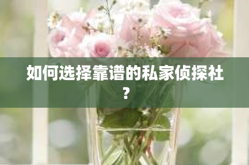 如何选择靠谱的私家侦探社？