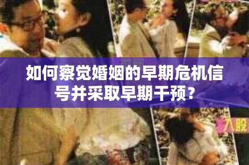 如何察觉婚姻的早期危机信号并采取早期干预？