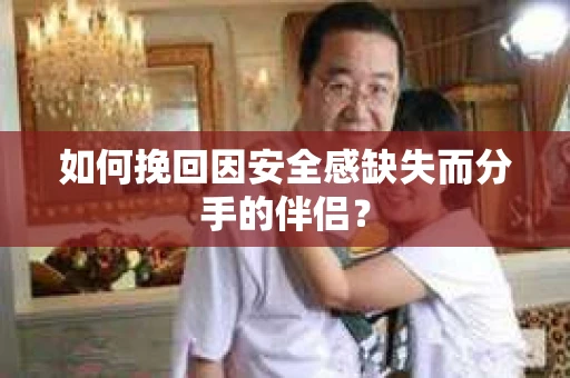 如何挽回因安全感缺失而分手的伴侣？