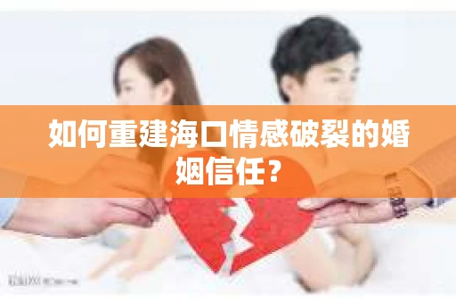 如何重建海口情感破裂的婚姻信任？