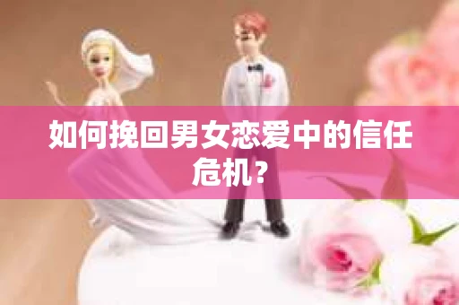 如何挽回男女恋爱中的信任危机？