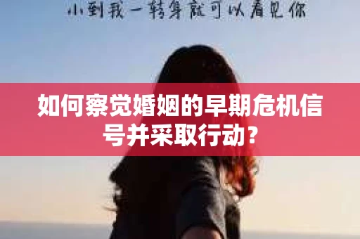 如何察觉婚姻的早期危机信号并采取行动？