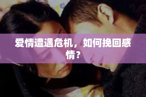 爱情遭遇危机，如何挽回感情？