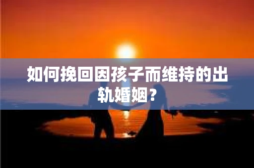 如何挽回因孩子而维持的出轨婚姻？