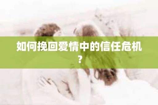 如何挽回爱情中的信任危机？
