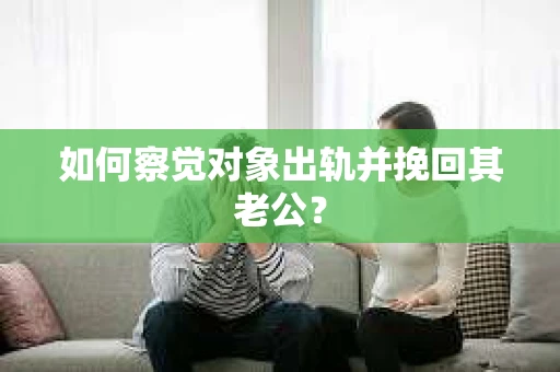 如何察觉对象出轨并挽回其老公？