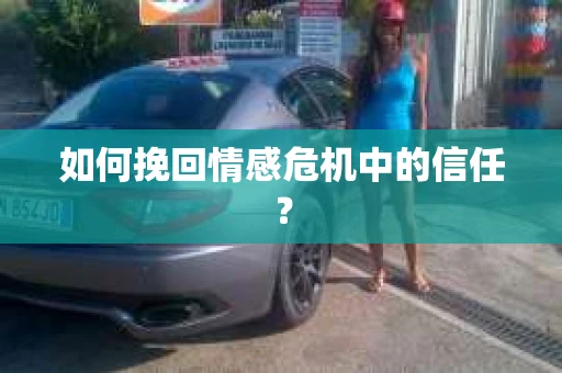 如何挽回情感危机中的信任？