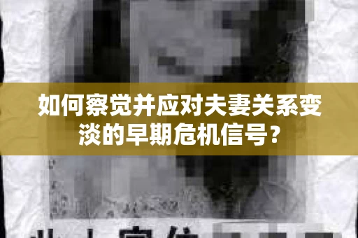 如何察觉并应对夫妻关系变淡的早期危机信号？